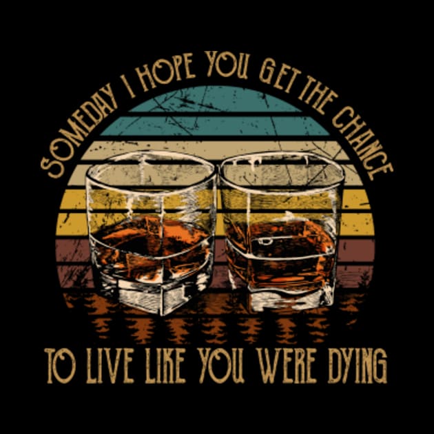 Someday I Hope You Get The Chance To Live Like You Were Dying Drink Whiskey by The Strength Nobody Sees