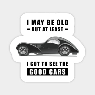 I May Be Old But At Least I Got To See The Good Cars - Funny Car Quote Magnet