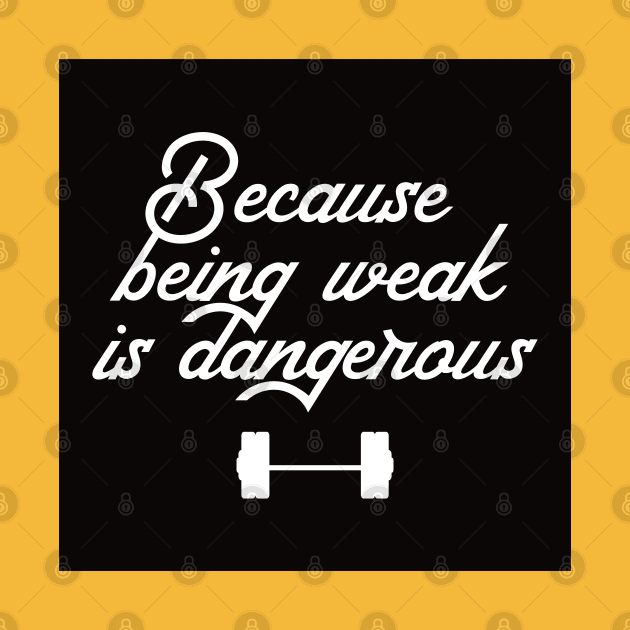 BEING WEAK IS DANGEROUS by EdsTshirts