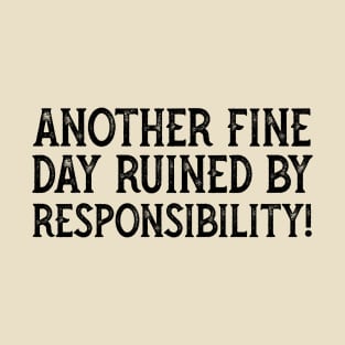 Another Fine Day Ruined By Responsibility T-Shirt