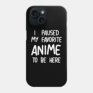 I Paused My Favorite Anime To Be Here Phone Case