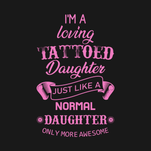 I Am Loving Tattooed DaughterJust  Like A Normal Daughter Only M0re Awesome T-Shirt