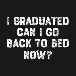 I Graduated Can I Go Back To Bed Now? T-Shirt