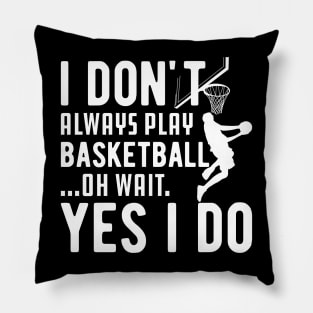 Basketball - I don't always play basketball Oh Wait Yes I Do Pillow