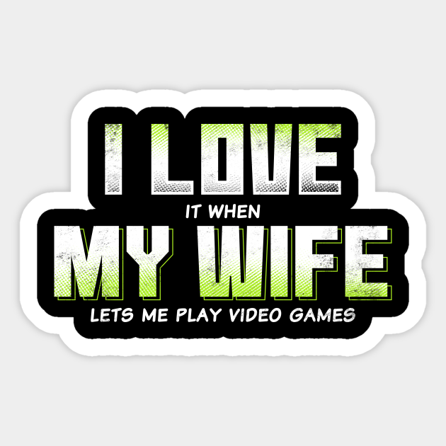 I love My Wife when she lets me play Video Games Funny - Gamer Gift - Sticker | TeePublic I love My Wife when she lets me play Video Games Funny - Gamer Gift - Sticker | TeePublic