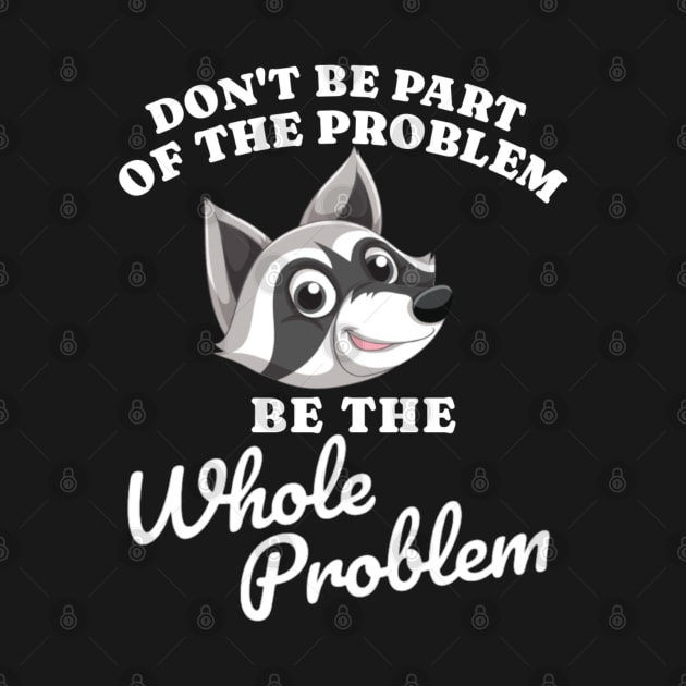 Don't Be Part Of the Problem Be The Whole Problem Funny Saying by erythroxian-merch