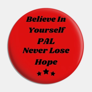 Believe in yourself Pal, never lose hope Pin