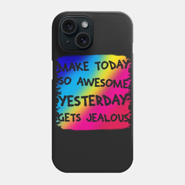 Make Today So Awesome Yesterday Gets Jealous Phone Case by thedailysoe