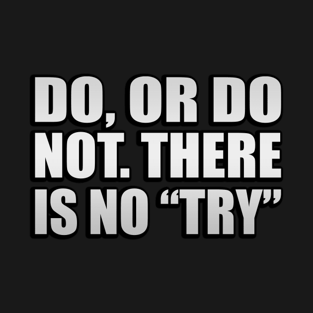 Do, or do not. There is no “try”. by D1FF3R3NT