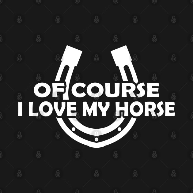 Horse - Of course I love my horse by KC Happy Shop