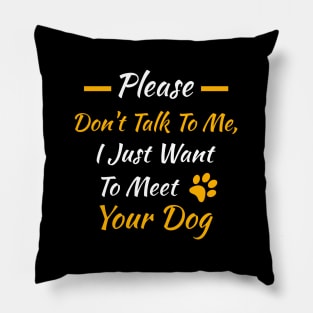 Please Don't Talk to Me I Just Want to Meet Your Dog Pillow