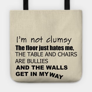 I'm not clumsy. The floor just hates me, the table and chairs are bullies, and the walls get in my way Tote