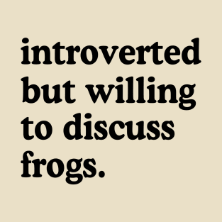 Introverted But Willing To Discuss Frogs Frog Lover Humor T-Shirt