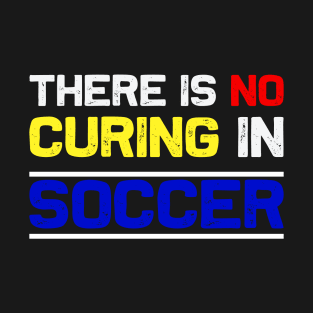 There Is No Curing In Soccer - Funny Soccer Quote T-Shirt