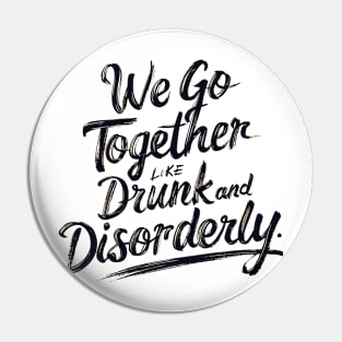 We go together like drunk and disorderly Pin