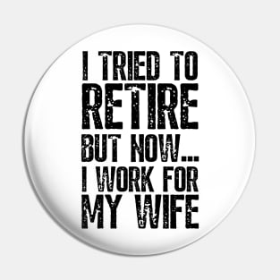 i tried to retire but now i work for my wife Funny Retirement Pin