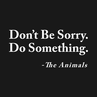 Dont be sorry do something T-Shirt