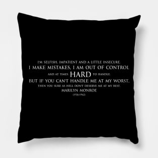 I'm selfish, impatient and a little insecure. I make mistakes, I am out of control and at times hard to handle. But if you can't handle me at my worst, then you sure as hell don't deserve me at my best. Inspirational quote by Marilyn Monroe white Pillow