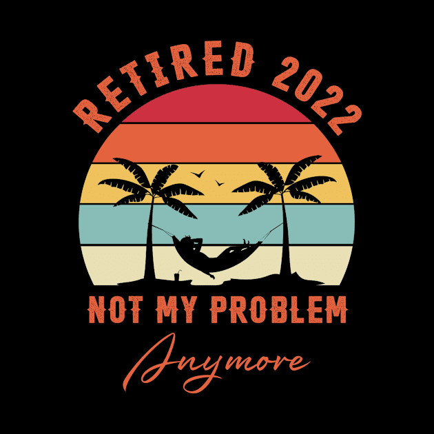 Retired 2022 Not My Problem Anymore Funny Retirement by Penda