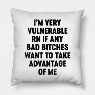 I'm Very Vulnerable RN If Any Bad Bitches Want To Take Advantage Of Me (Black) Funny Pillow