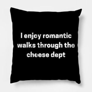 I enjoy romantic walks through the cheese dept Pillow