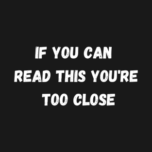 If you can read this you're to close T-Shirt