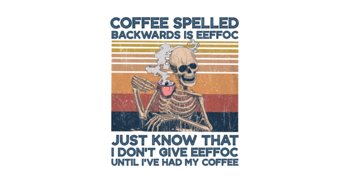 Coffee Spelled Backwards Is Eeffoc just know that i don't give eeffoc