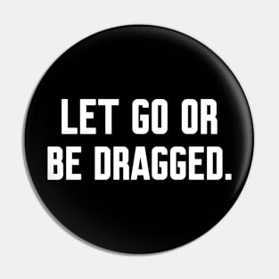 Let go or be dragged, Funny sayings Pin