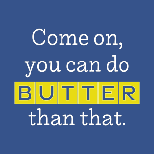 Come On, You Can Do BUTTER Than That (light) T-Shirt