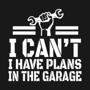 Funny Car Mechanics , I Cant I Have Plans In The Garage T-Shirt