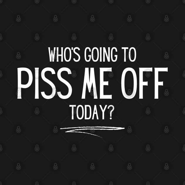 Piss Me Off Today by teecloud