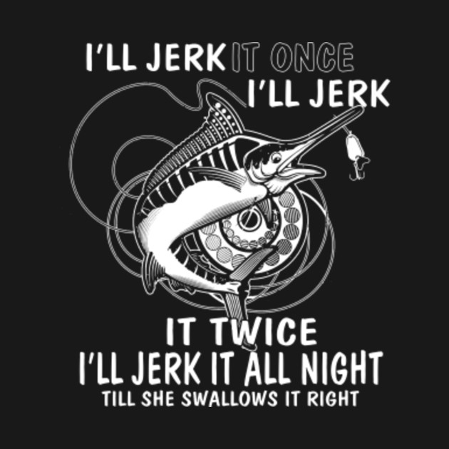 I Jerk Once I Jerk Twice Fishing Shirt Fishing Long Sleeve T Shirt Teepublic