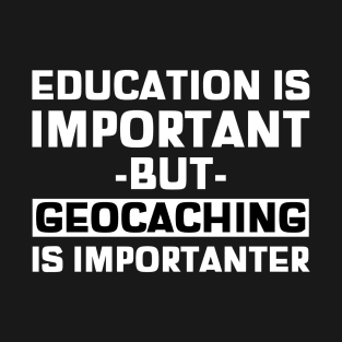 Education Is Important But Geocaching Is Importanter T-Shirt