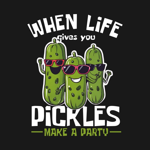 When Life Gives You Pickles Make Party Funny by DesignArchitect