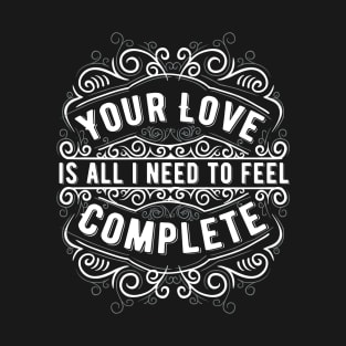 You love is all I need to feel complete T-Shirt