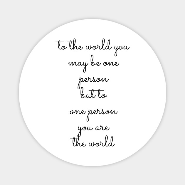 To The World You May Be One Person But To One Person You Are The World To The World You May Be One Person But Magnet Teepublic