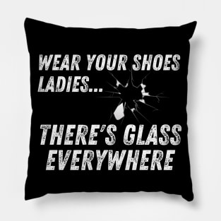 Wear Your Shoes Ladies There's Glass Everywhere Pillow