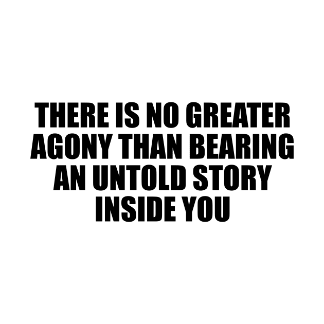 There is no greater agony than bearing an untold story inside you by D1FF3R3NT