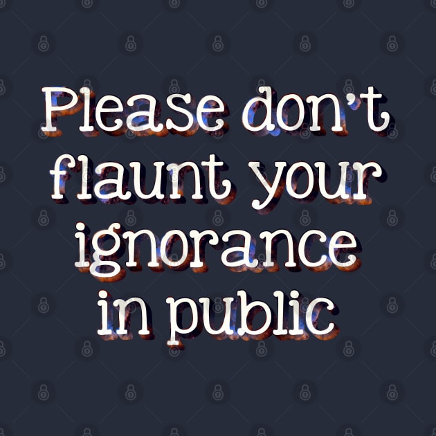 Please don't flaunt your ignorance by SnarkCentral