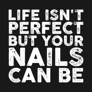 life isn't perfect but your nails can be Funny Sarcastic Gift Idea colored Vintage T-Shirt