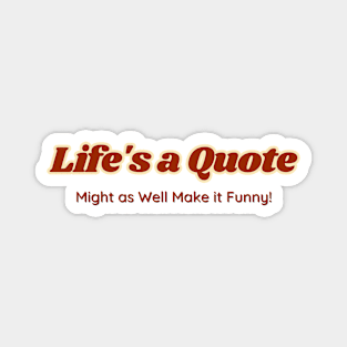 Life's a quote, might as well make it funny Magnet