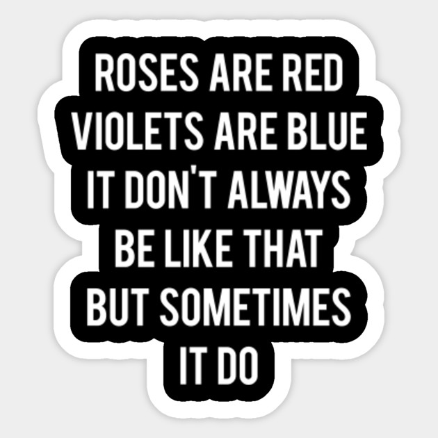 Roses Are Red Violets Are Blue It Don T Always Be Like That Roses Are Red Violets Are Blue Sticker Teepublic