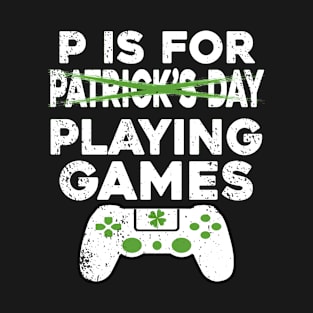 P Is For Patrick's Day / P Is For Playing Video Games St Patricks Day Gamer Gift T-Shirt