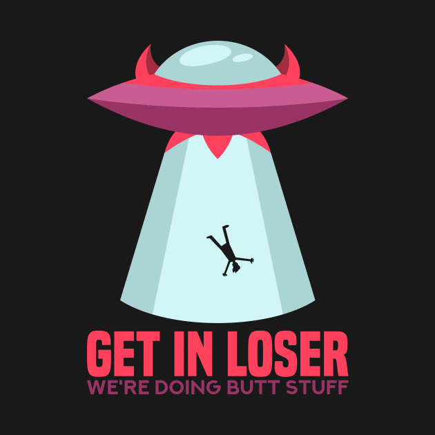 Get in Loser T-Shirt butt stuff ufo by biNutz