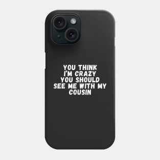 You Think I'm crazy you should see me with my cousin Phone Case