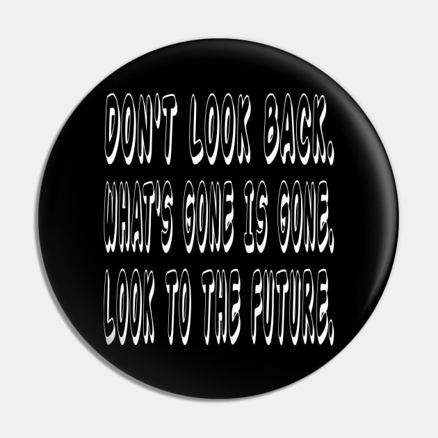 Don't look back. What's gone is gone. Look to the future Pin by ananalsamma