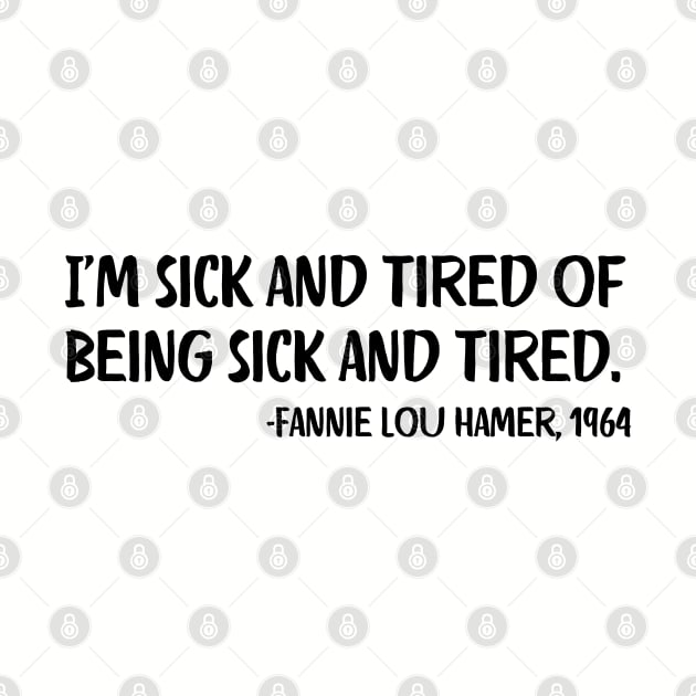 I'm sick and tired of being sick and tired. Fannie Lou Hamer Quote by UrbanLifeApparel