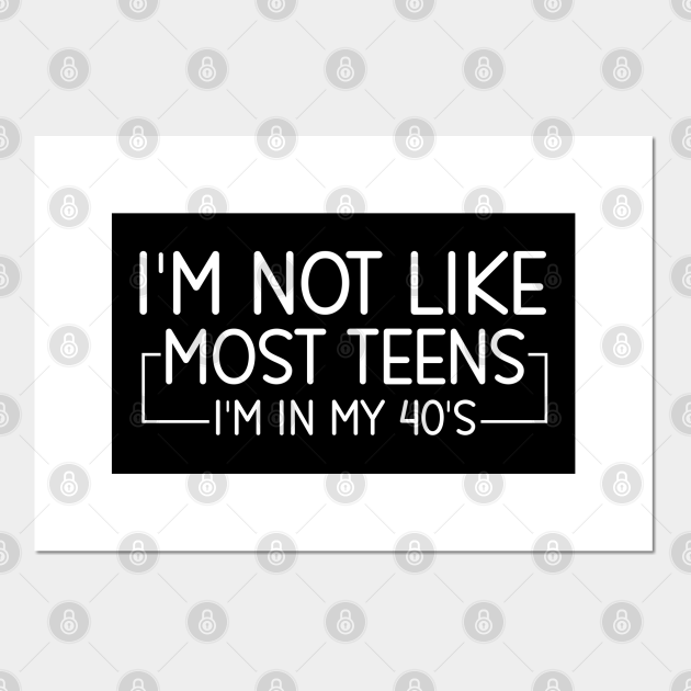 I'm Not Like Most Teens I'm In My 40s, Funny Sarcastic Sayings Gift - Im Not Like Most Teens Im In My 40s - Posters and Art Prints | TeePublic I'm Not Like Most Teens I'm In My 40s, Funny Sarcastic Sayings Gift - Im Not Like Most Teens Im In My 40s - Posters and Art Prints | TeePublic