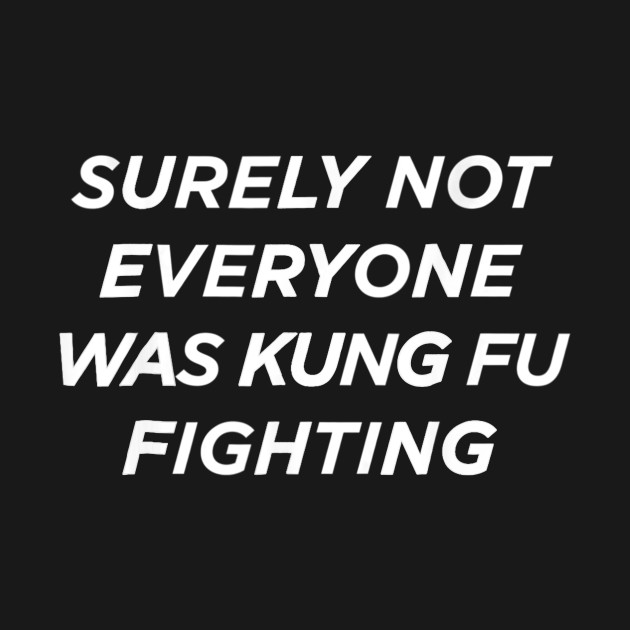 Discover Surely Not Everyone Was Kung Fu Fighting - Surely Not Everyone Was Kung Fu Fightin - T-Shirt