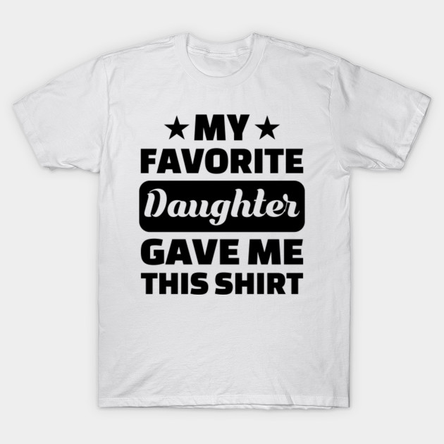 My Favorite Daughter Gave Me This Shirt My Favorite Daughter